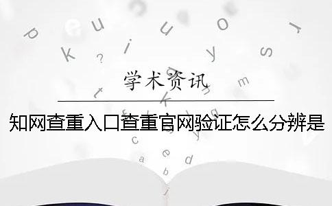 知网查重入口查重官网验证怎么分辨是否正品