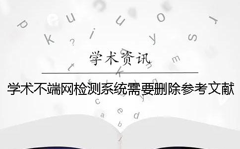 学术不端网检测系统需要删除参考文献吗？