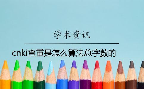 cnki查重是怎么算法总字数的？