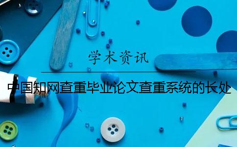 中国知网查重毕业论文查重系统的长处是什么？