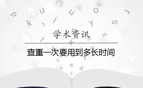 查重一次要用到多长时间