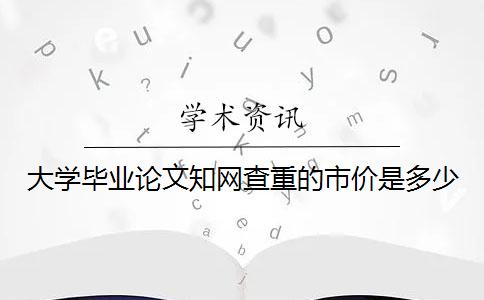 大学毕业论文知网查重的市价是多少