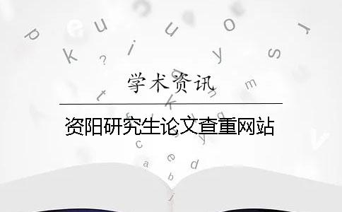 资阳研究生论文查重网站