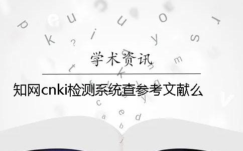 知网cnki检测系统查参考文献么