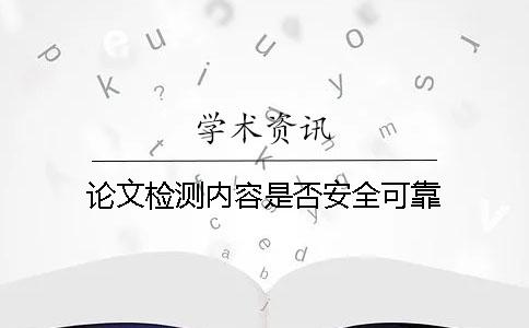 论文检测内容是否安全可靠？