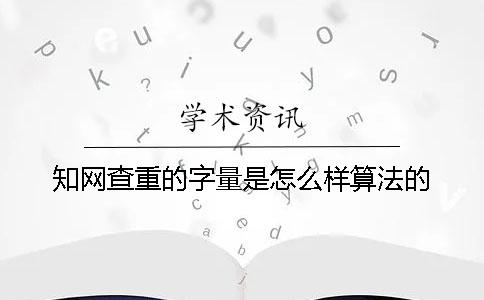 知网查重的字量是怎么样算法的？