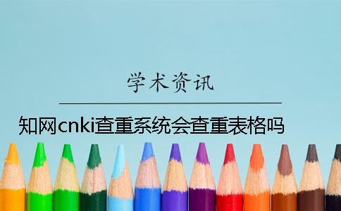 知网cnki查重系统会查重表格吗？