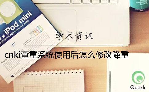 cnki查重系统使用后怎么修改降重方法介绍