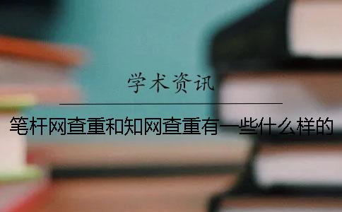 笔杆网查重和知网查重有一些什么样的区别？为什么一定要进行知网查重？