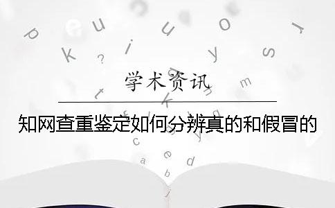 知网查重鉴定如何分辨真的和假冒的