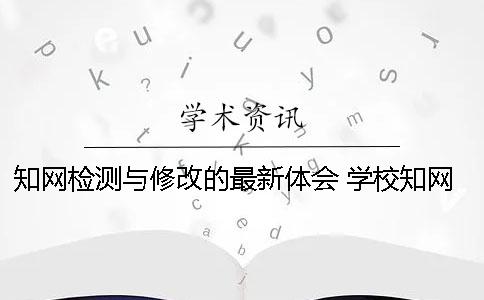 知网检测与修改的最新体会 学校知网检测后论文还能进行修改吗？