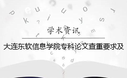 大连东软信息学院专科论文查重要求及重复率 大连东软信息学院专科和本科在一个校区吗