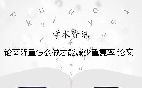 论文降重怎么做才能减少重复率？ 论文降重以后怎么做