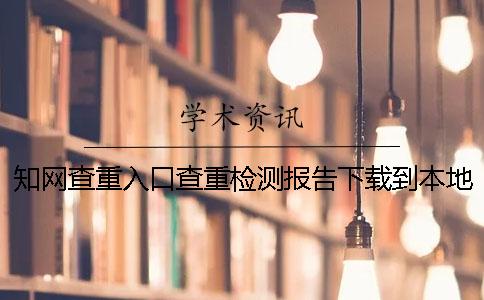 知网查重入口查重检测报告下载到本地是不是假鉴定可以鉴定几回