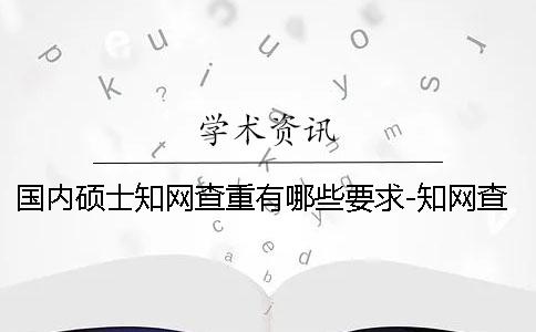 国内硕士知网查重有哪些要求-知网查重