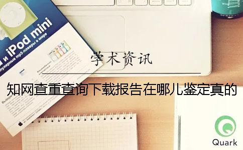 知网查重查询下载报告在哪儿鉴定真的和假冒的