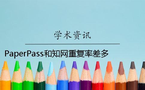 PaperPass和知网重复率差多少 paperpass旗舰版和知网重复率差多少