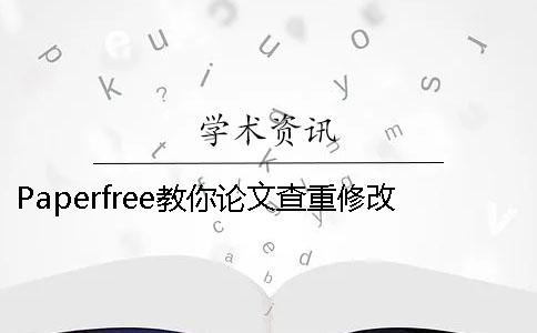 Paperfree教你论文查重修改技巧 paperfree论文查重有记录吗