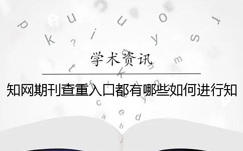 知网期刊查重入口都有哪些？如何进行知网期刊查重的选择？