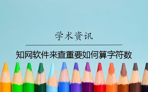 知网软件来查重要如何算字符数