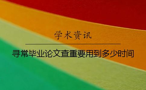 寻常毕业论文查重要用到多少时间
