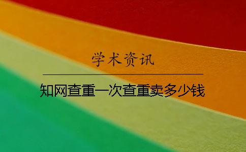 知网查重一次查重卖多少钱