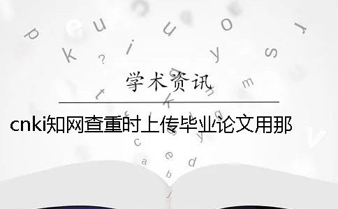 cnki知网查重时上传毕业论文用那些样式？能上传pdf格式文件吗？