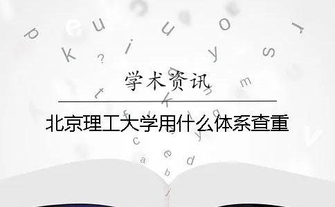 北京理工大学用什么体系查重