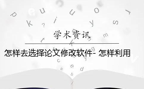怎样去选择论文修改软件- 怎样利用宏修改论文格式