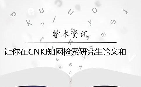 让你在CNKI知网检索研究生论文和查找本科论文