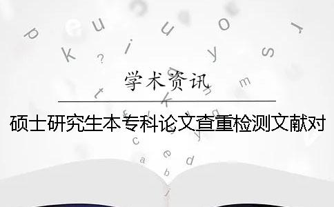硕士研究生本专科论文查重检测文献对比库有哪些