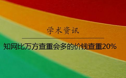 知网比万方查重会多的价钱查重20%知网的价钱