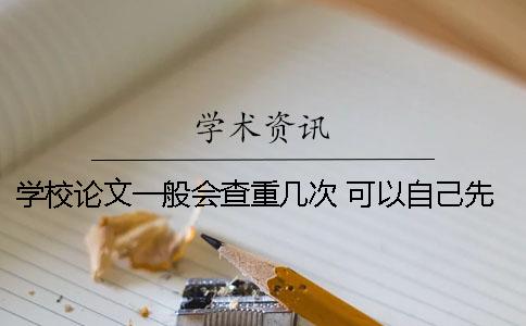 学校论文一般会查重几次 可以自己先查重吗