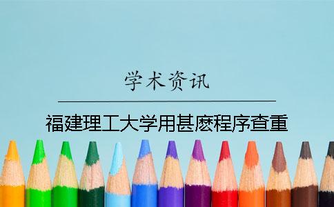福建理工大学用甚麽程序查重