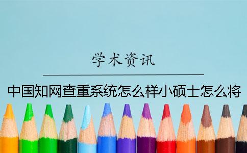 中国知网查重系统怎么样？小硕士怎么将80的论文重复率修改为10以内？