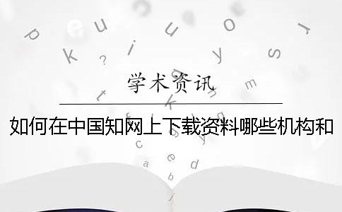 如何在中国知网上下载资料哪些机构和单位在使用知网查重呢？