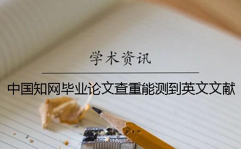 中国知网毕业论文查重能测到英文文献吗？