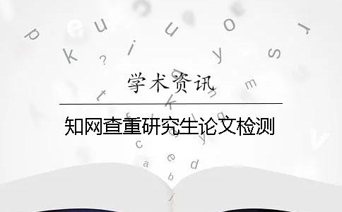 知网查重研究生论文检测