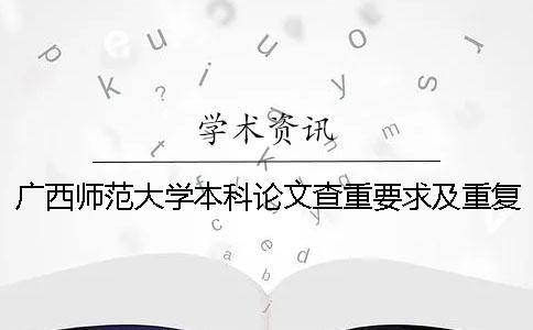 广西师范大学本科论文查重要求及重复率 广西师范大学论文查重范围