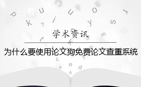 为什么要使用论文狗免费论文查重系统进行论文查重