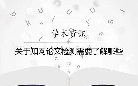 关于知网论文检测需要了解哪些？