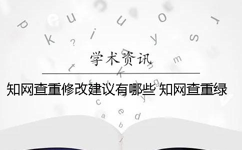 知网查重修改建议有哪些 知网查重绿色部分怎么修改