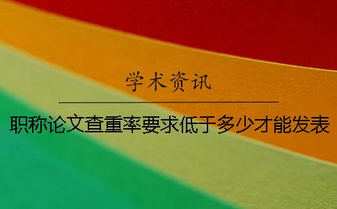 职称论文查重率要求低于多少才能发表？