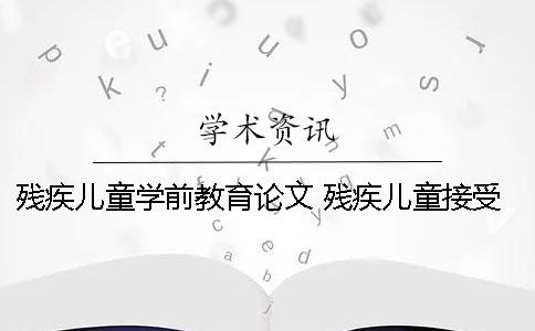 残疾儿童学前教育论文 残疾儿童接受学前教育